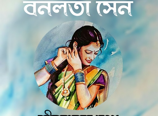 বনলতা সেন কাব্যের কবি জীবনানন্দ— এক শূন্যগর্ভ সময় প্রেক্ষাপটের রূপকার